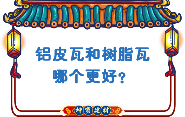 鋁皮瓦和樹脂瓦哪個(gè)更好？